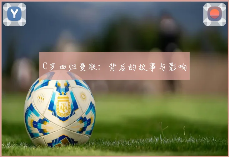 C罗回归曼联:背后的故事与影响