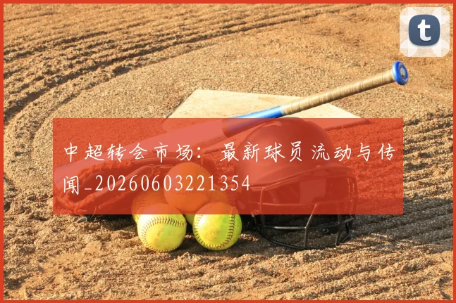 中超转会市场:最新球员流动与传闻_20260603221354